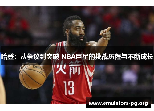 哈登：从争议到突破 NBA巨星的挑战历程与不断成长