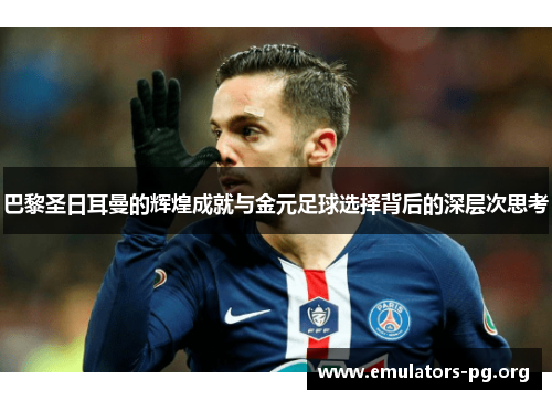 巴黎圣日耳曼的辉煌成就与金元足球选择背后的深层次思考