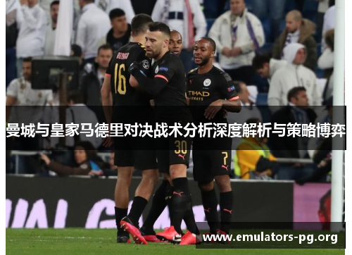 曼城与皇家马德里对决战术分析深度解析与策略博弈