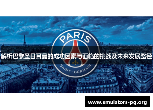 解析巴黎圣日耳曼的成功因素与面临的挑战及未来发展路径
