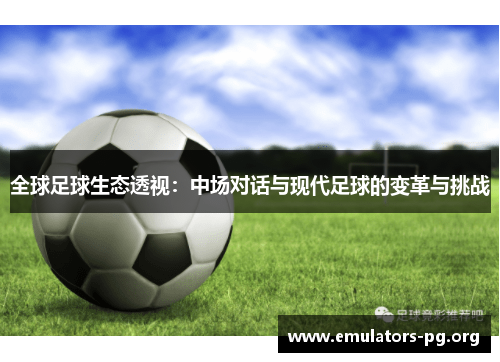 全球足球生态透视：中场对话与现代足球的变革与挑战