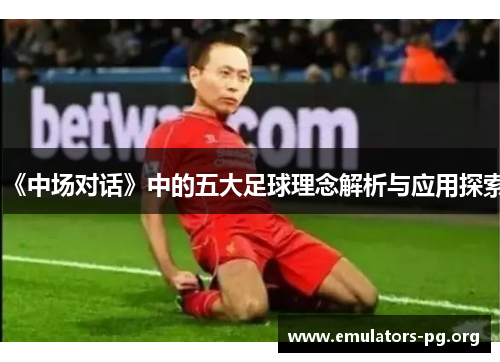 《中场对话》中的五大足球理念解析与应用探索