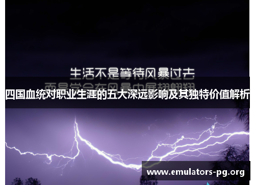 四国血统对职业生涯的五大深远影响及其独特价值解析