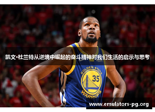 凯文·杜兰特从逆境中崛起的奋斗精神对我们生活的启示与思考