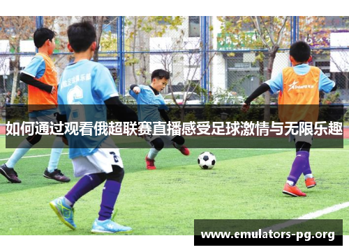 如何通过观看俄超联赛直播感受足球激情与无限乐趣