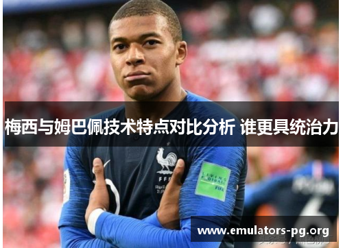 梅西与姆巴佩技术特点对比分析 谁更具统治力