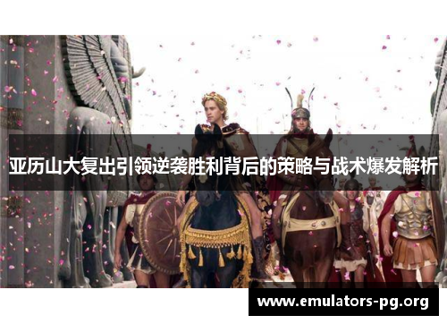 亚历山大复出引领逆袭胜利背后的策略与战术爆发解析