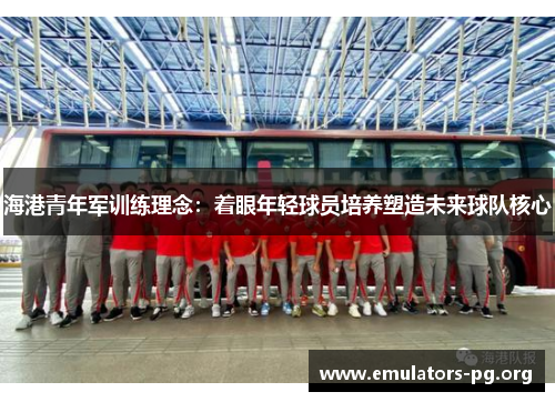 海港青年军训练理念：着眼年轻球员培养塑造未来球队核心