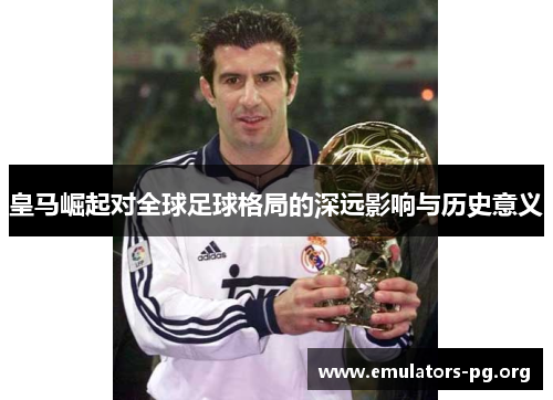 皇马崛起对全球足球格局的深远影响与历史意义