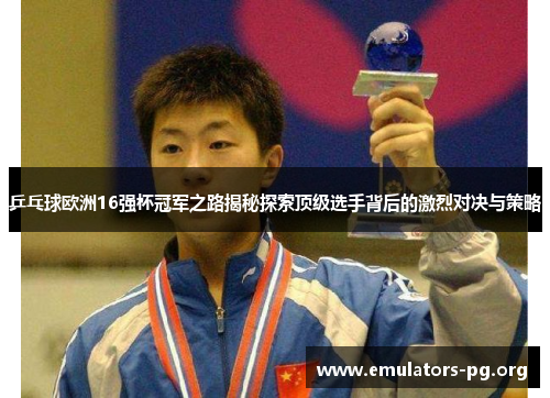 乒乓球欧洲16强杯冠军之路揭秘探索顶级选手背后的激烈对决与策略