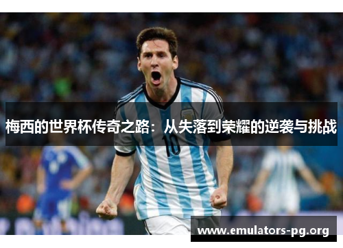 梅西的世界杯传奇之路：从失落到荣耀的逆袭与挑战