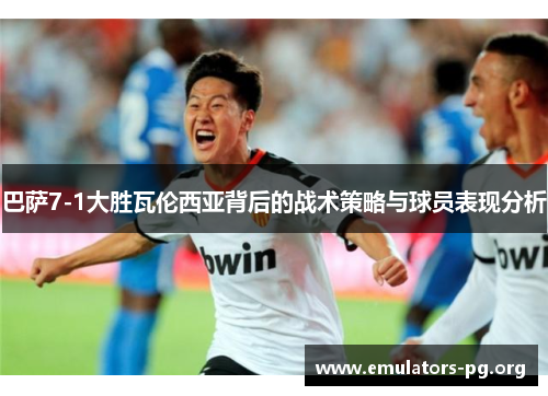 巴萨7-1大胜瓦伦西亚背后的战术策略与球员表现分析