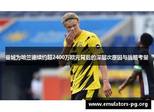 曼城为哈兰德续约超2400万欧元背后的深层次原因与战略考量