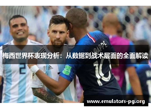 梅西世界杯表现分析：从数据到战术层面的全面解读