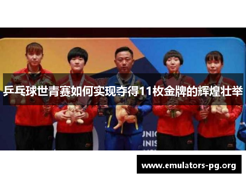 乒乓球世青赛如何实现夺得11枚金牌的辉煌壮举