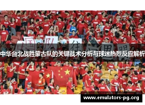 中华台北战胜蒙古队的关键战术分析与球迷热烈反应解析