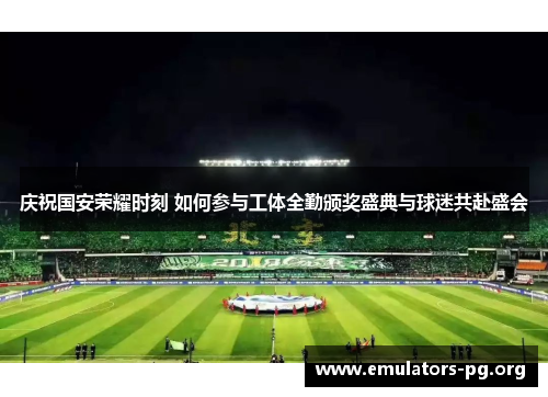 庆祝国安荣耀时刻 如何参与工体全勤颁奖盛典与球迷共赴盛会