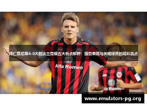 拜仁慕尼黑4-0大胜法兰克福五大看点解析：强势表现与关键球员的精彩亮点