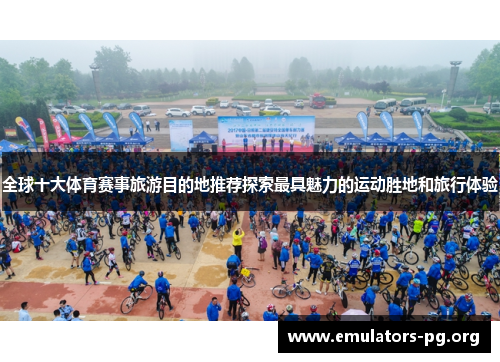 全球十大体育赛事旅游目的地推荐探索最具魅力的运动胜地和旅行体验
