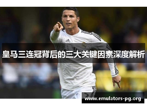 皇马三连冠背后的三大关键因素深度解析