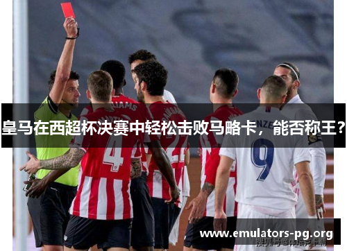 皇马在西超杯决赛中轻松击败马略卡，能否称王？