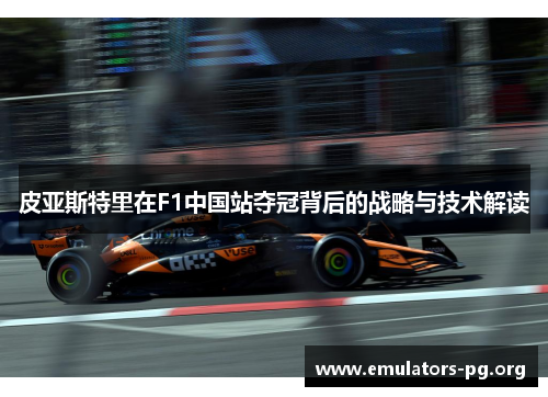 皮亚斯特里在F1中国站夺冠背后的战略与技术解读