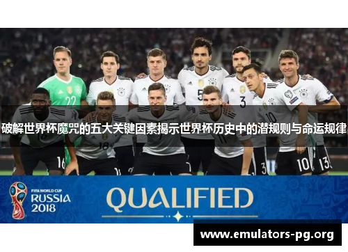 破解世界杯魔咒的五大关键因素揭示世界杯历史中的潜规则与命运规律