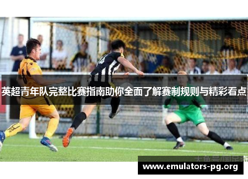 英超青年队完整比赛指南助你全面了解赛制规则与精彩看点