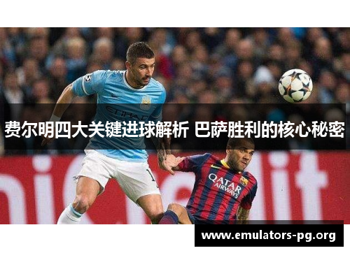 费尔明四大关键进球解析 巴萨胜利的核心秘密