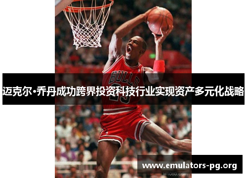 迈克尔·乔丹成功跨界投资科技行业实现资产多元化战略 迈克尔·乔丹成功跨界投资科技行业实现资产多元化战略