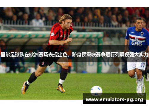 里尔足球队在欧洲赛场表现出色,跻身顶级联赛争冠行列展现强大实力 里尔足球队在欧洲赛场表现出色,跻身顶级联赛争冠行列展现强大实力