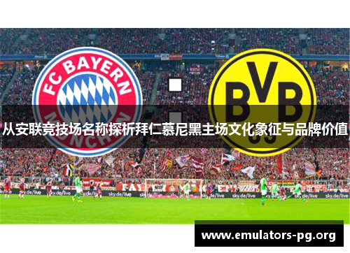 从安联竞技场名称探析拜仁慕尼黑主场文化象征与品牌价值