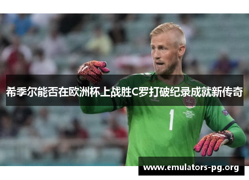 希季尔能否在欧洲杯上战胜C罗打破纪录成就新传奇
