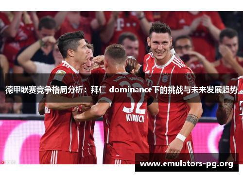 德甲联赛竞争格局分析：拜仁 dominance下的挑战与未来发展趋势