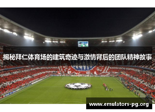 揭秘拜仁体育场的建筑奇迹与激情背后的团队精神故事