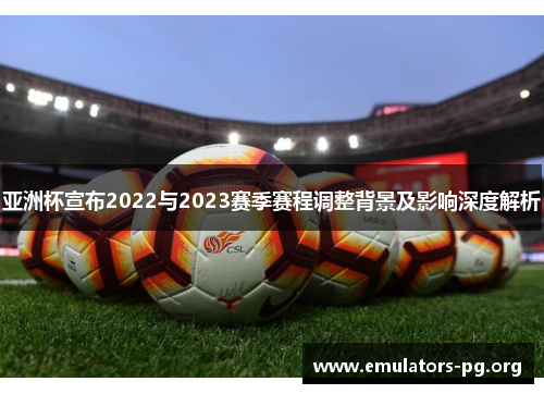 亚洲杯宣布2022与2023赛季赛程调整背景及影响深度解析 亚洲杯宣布2022与2023赛季赛程调整背景及影响深度解析