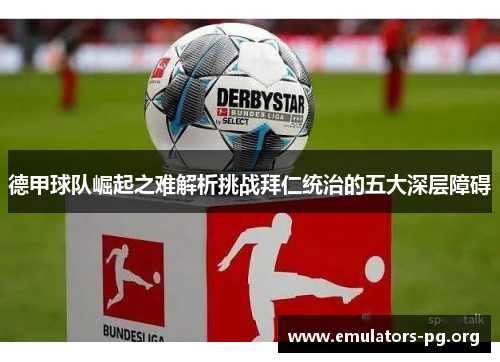 德甲球队崛起之难解析挑战拜仁统治的五大深层障碍 德甲球队崛起之难解析挑战拜仁统治的五大深层障碍