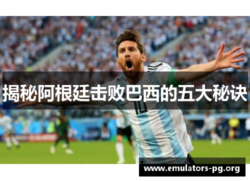 揭秘阿根廷击败巴西的五大秘诀 揭秘阿根廷击败巴西的五大秘诀