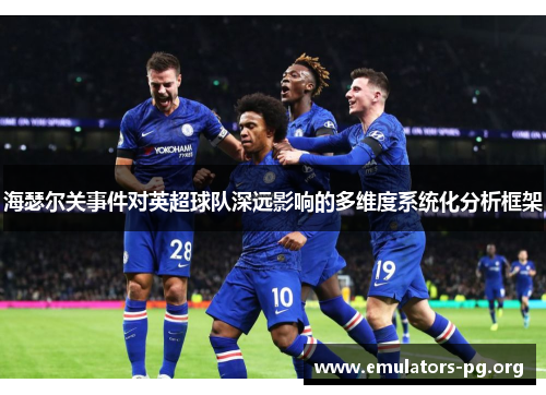 海瑟尔关事件对英超球队深远影响的多维度系统化分析框架 海瑟尔关事件对英超球队深远影响的多维度系统化分析框架
