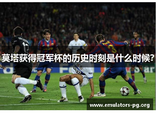 莫塔获得冠军杯的历史时刻是什么时候？