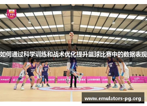 如何通过科学训练和战术优化提升篮球比赛中的数据表现