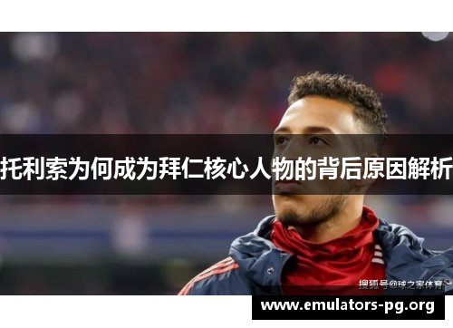 托利索为何成为拜仁核心人物的背后原因解析