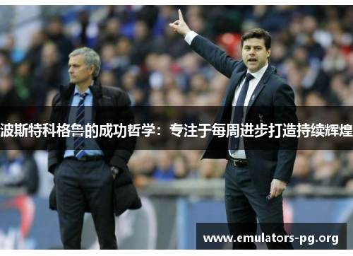 波斯特科格鲁的成功哲学：专注于每周进步打造持续辉煌