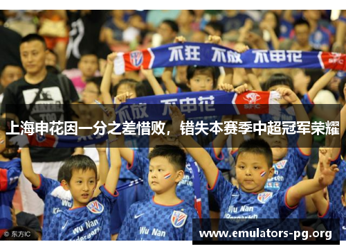上海申花因一分之差惜败，错失本赛季中超冠军荣耀