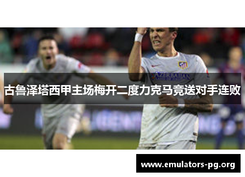 古鲁泽塔西甲主场梅开二度力克马竞送对手连败