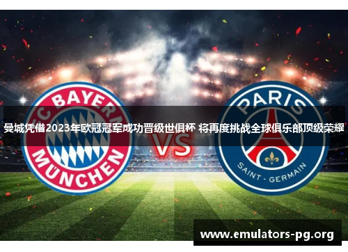 曼城凭借2023年欧冠冠军成功晋级世俱杯 将再度挑战全球俱乐部顶级荣耀