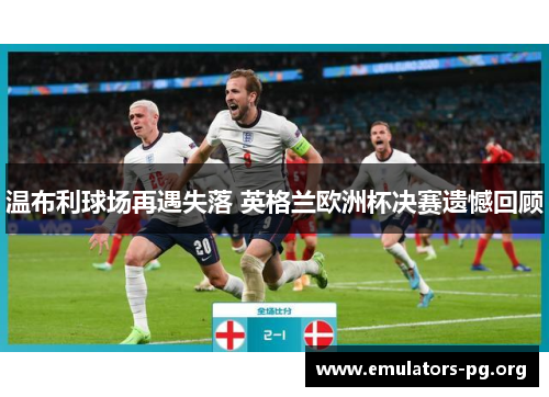 温布利球场再遇失落 英格兰欧洲杯决赛遗憾回顾
