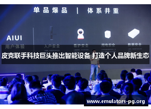 皮克联手科技巨头推出智能设备 打造个人品牌新生态