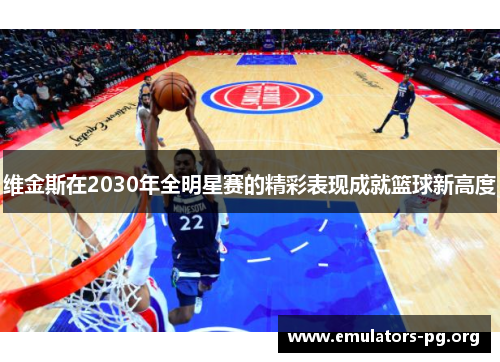 维金斯在2030年全明星赛的精彩表现成就篮球新高度