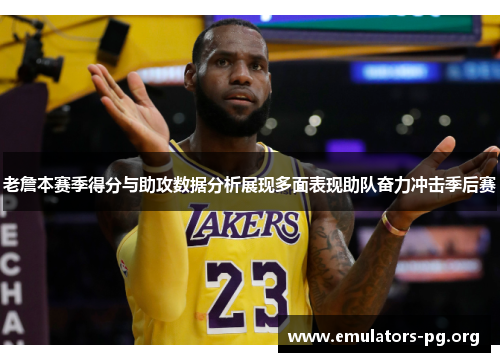 老詹本赛季得分与助攻数据分析展现多面表现助队奋力冲击季后赛 老詹本赛季得分与助攻数据分析展现多面表现助队奋力冲击季后赛